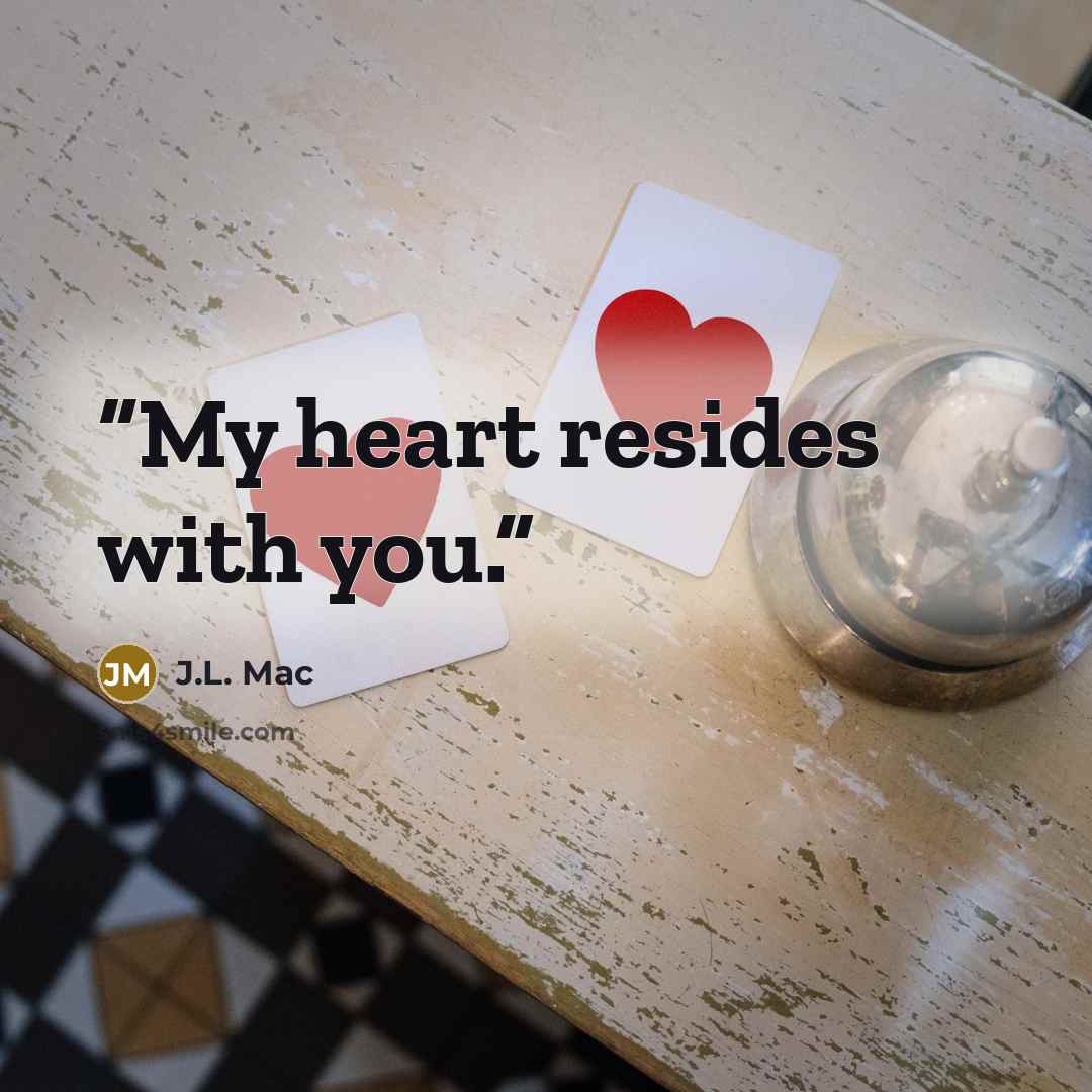 “My heart resides with you.” quote by J.L. Mac