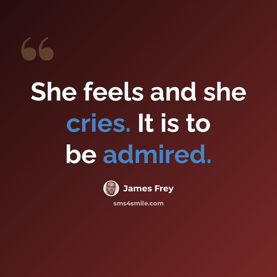 “She feels and she cries. It is to be admired.” quote by James Frey
