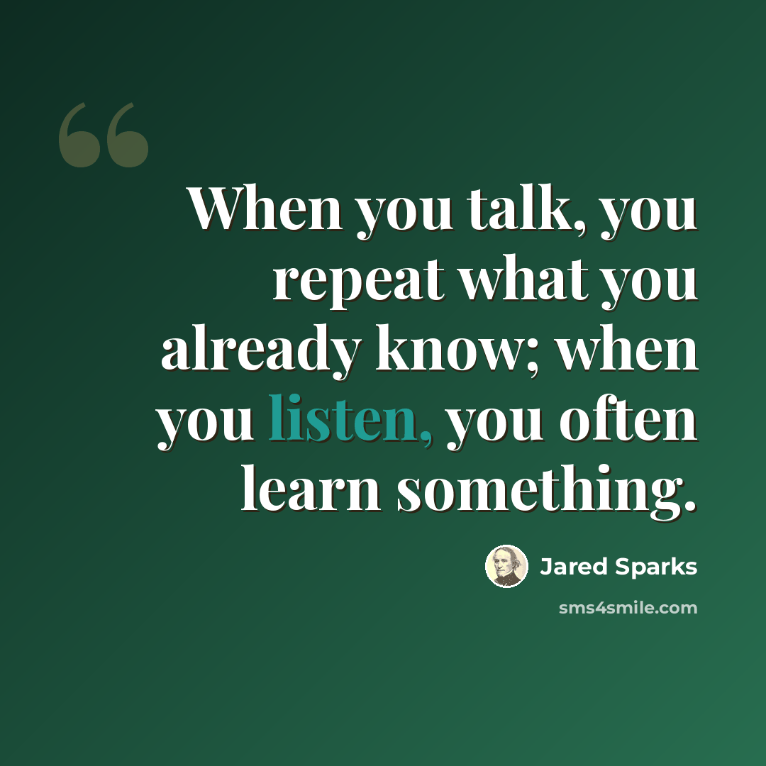 “When you talk, you repeat what you already know; when you listen, you often learn something.” quote by Jared Sparks