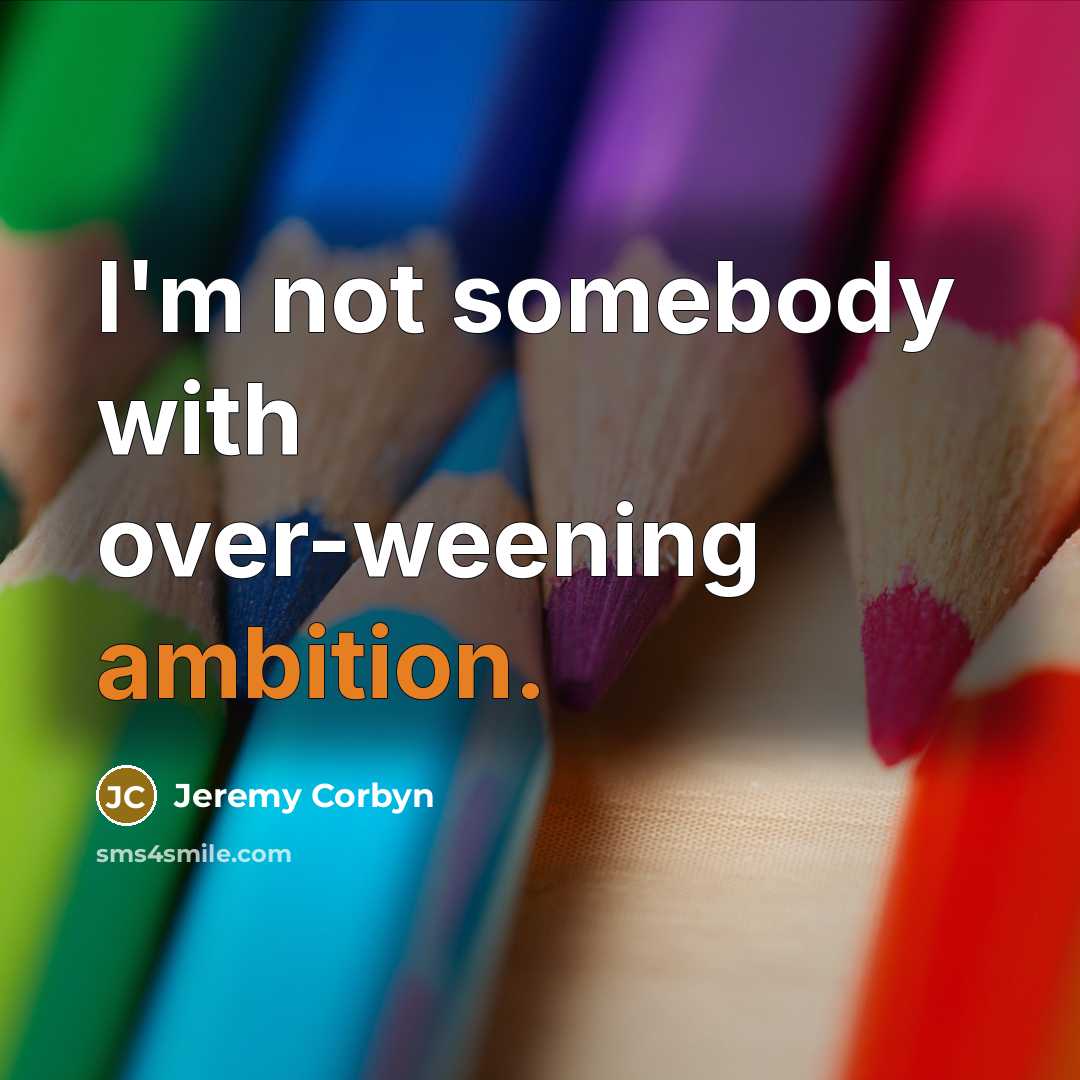 “I'm not somebody with over-weening ambition.” quote by Jeremy Corbyn