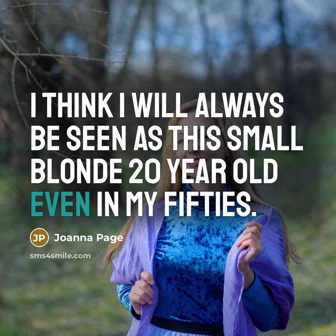 “I think I will always be seen as this small blonde 20 year old even in my fifties.” quote by Joanna Page