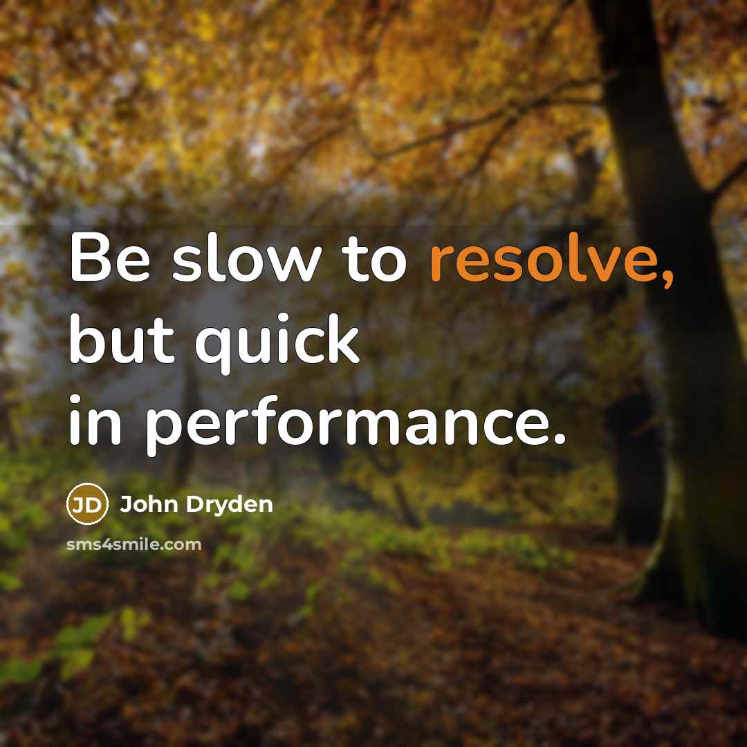 “Be slow to resolve, but quick in performance.” quote by John Dryden