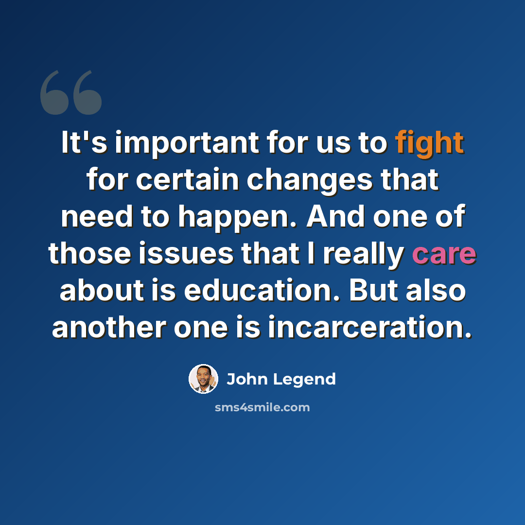 “It's important for us to fight for certain changes that need to happen. And one of those issues that I really care about is education. But also another one is incarceration.” quote by John Legend