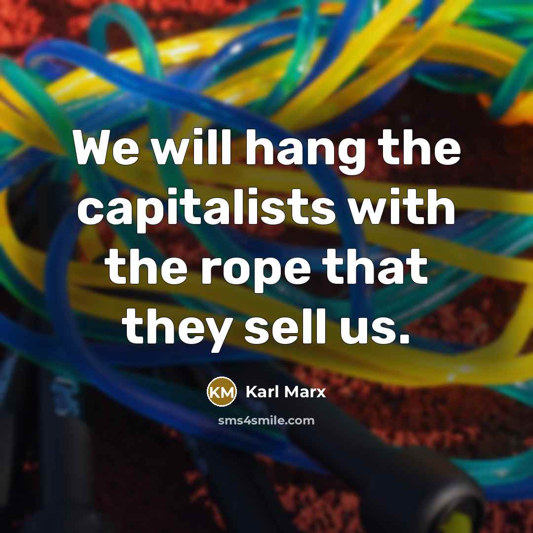 “We will hang the capitalists with the rope that they sell us.” quote by Karl Marx