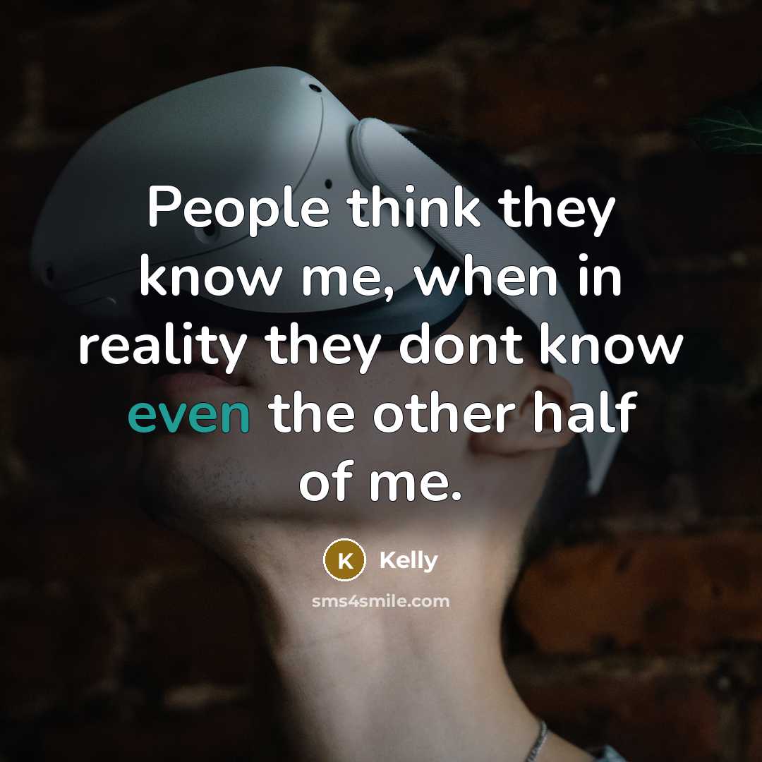 “People think they know me, when in reality they dont know even the other half of me.” quote by Kelly
