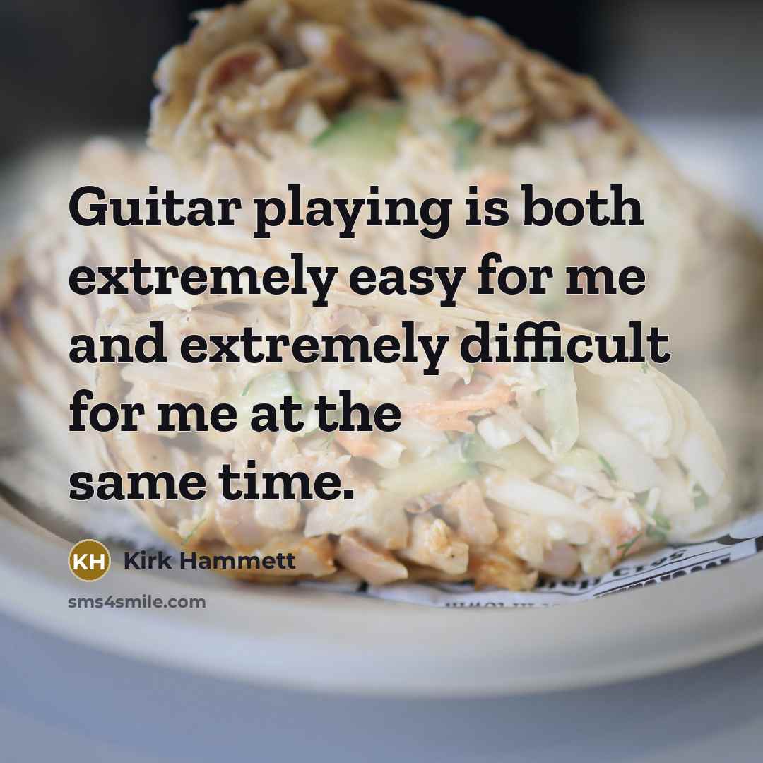 “Guitar playing is both extremely easy for me and extremely difficult for me at the same time.” quote by Kirk Hammett