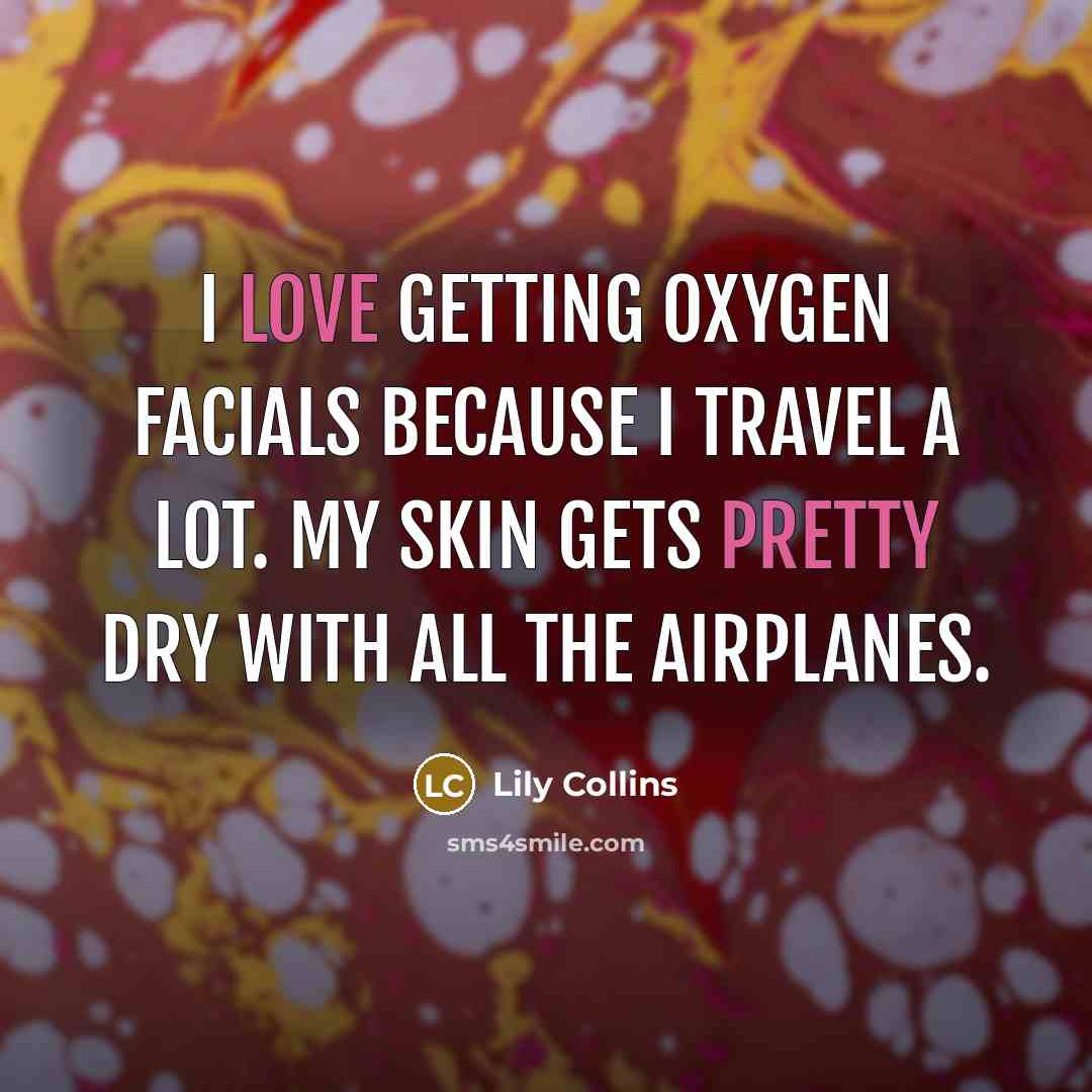 “I love getting oxygen facials because I travel a lot. My skin gets pretty dry with all the airplanes.” quote by Lily Collins