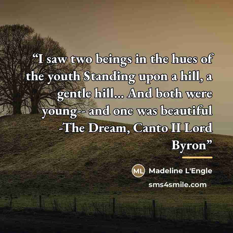 “I saw two beings in the hues of the youth Standing upon a hill, a gentle hill... And both were young-- and one was beautiful -The Dream, Canto II Lord Byron” quote by Madeline L'Engle