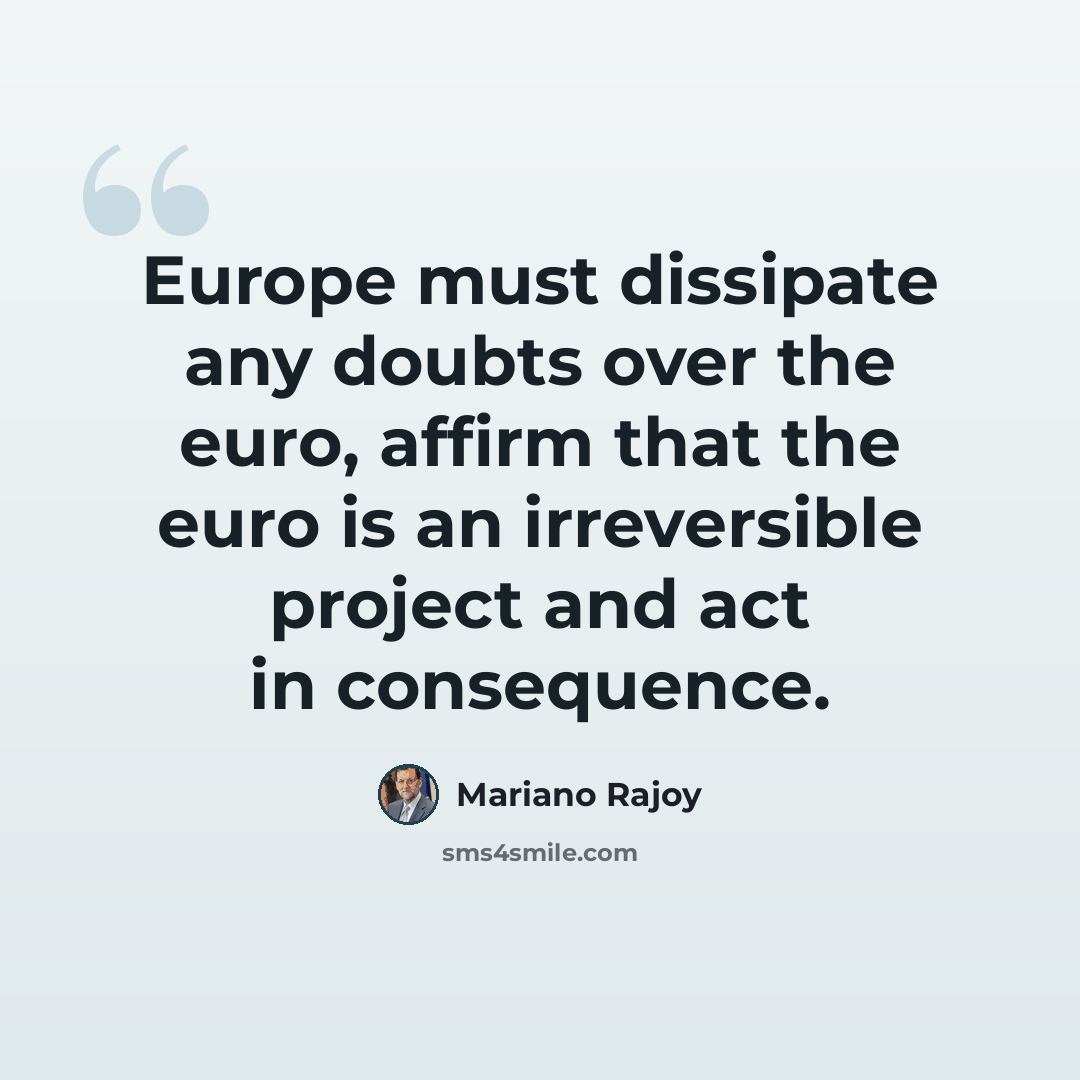 “Europe must dissipate any doubts over the euro, affirm that the euro is an irreversible project and act in consequence.” quote by Mariano Rajoy