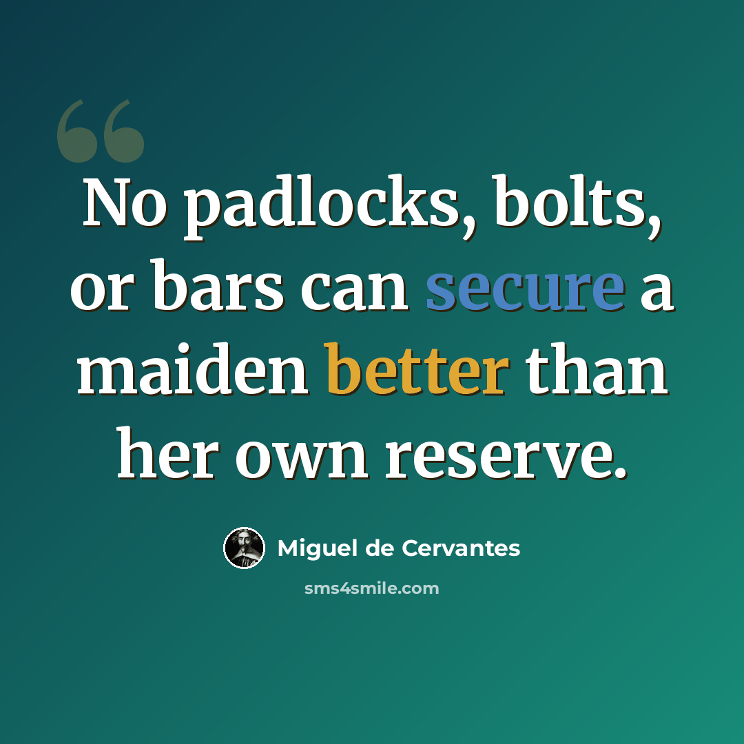 “No padlocks, bolts, or bars can secure a maiden better than her own reserve.” quote by Miguel de Cervantes