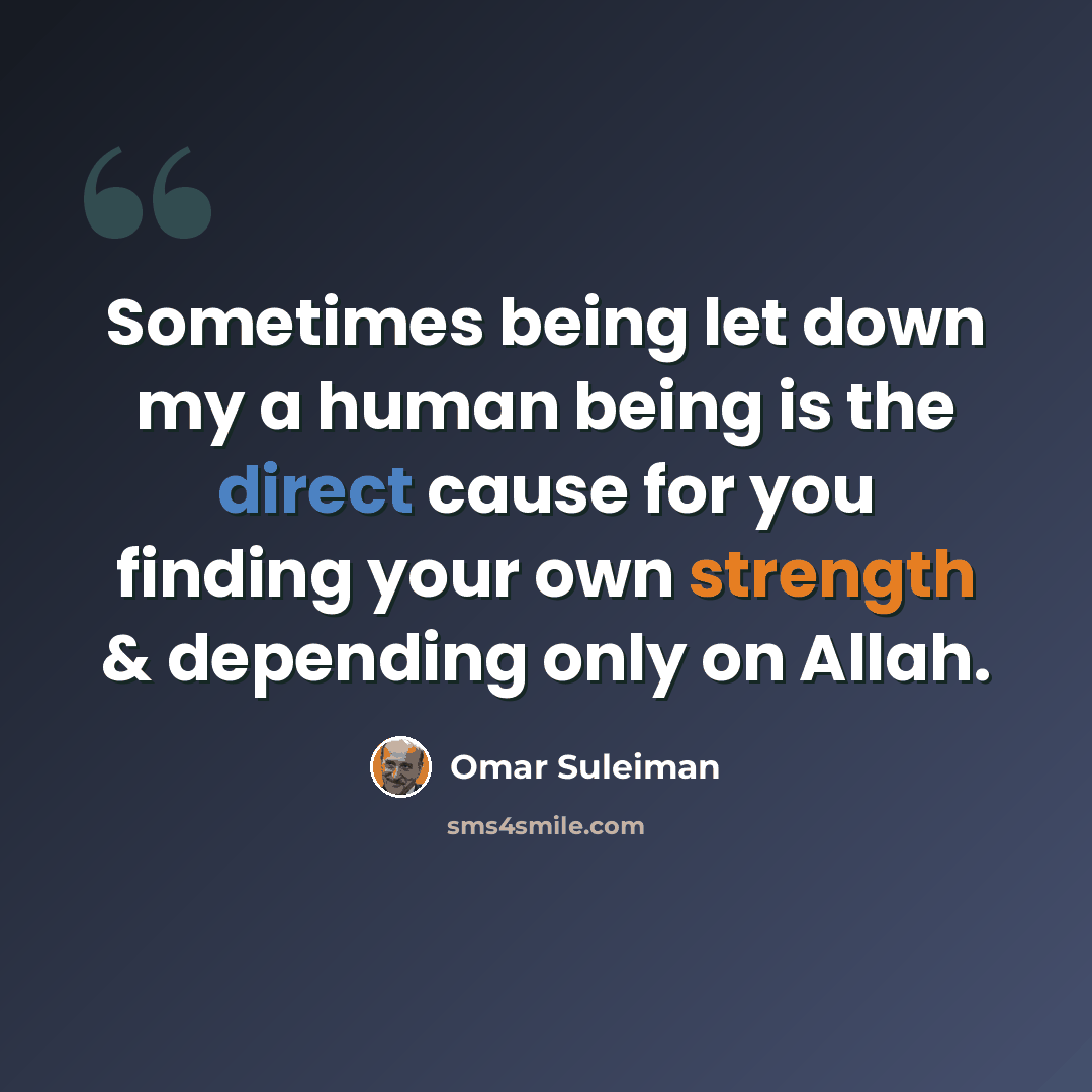 “Sometimes being let down my a human being is the direct cause for you finding your own strength & depending only on Allah.” quote by Omar Suleiman