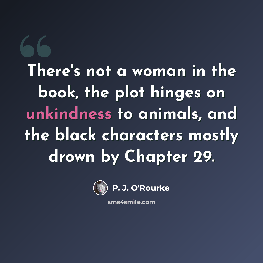“There's not a woman in the book, the plot hinges on unkindness to animals, and the black characters mostly drown by Chapter 29.” quote by P. J. O'Rourke