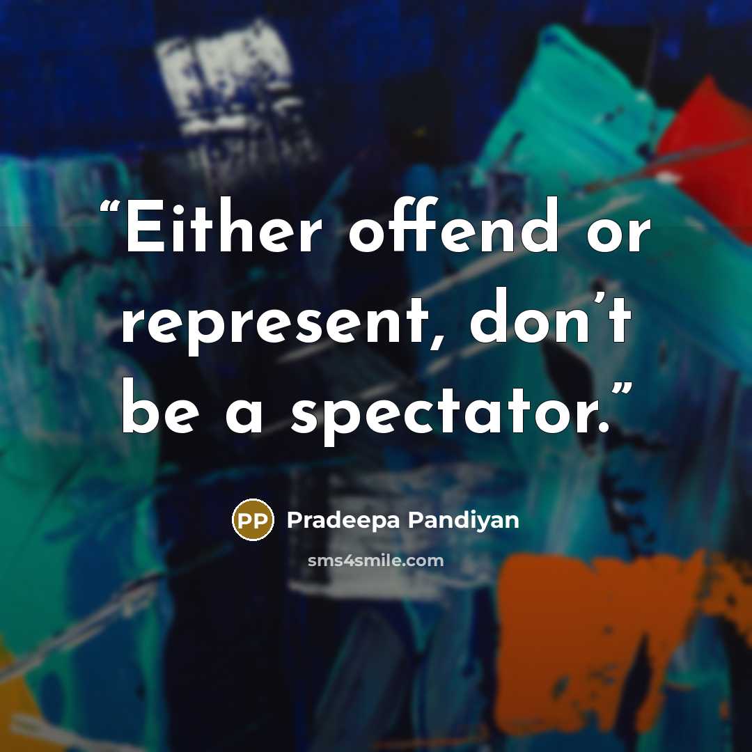 “Either offend or represent, don’t be a spectator.” quote by Pradeepa Pandiyan