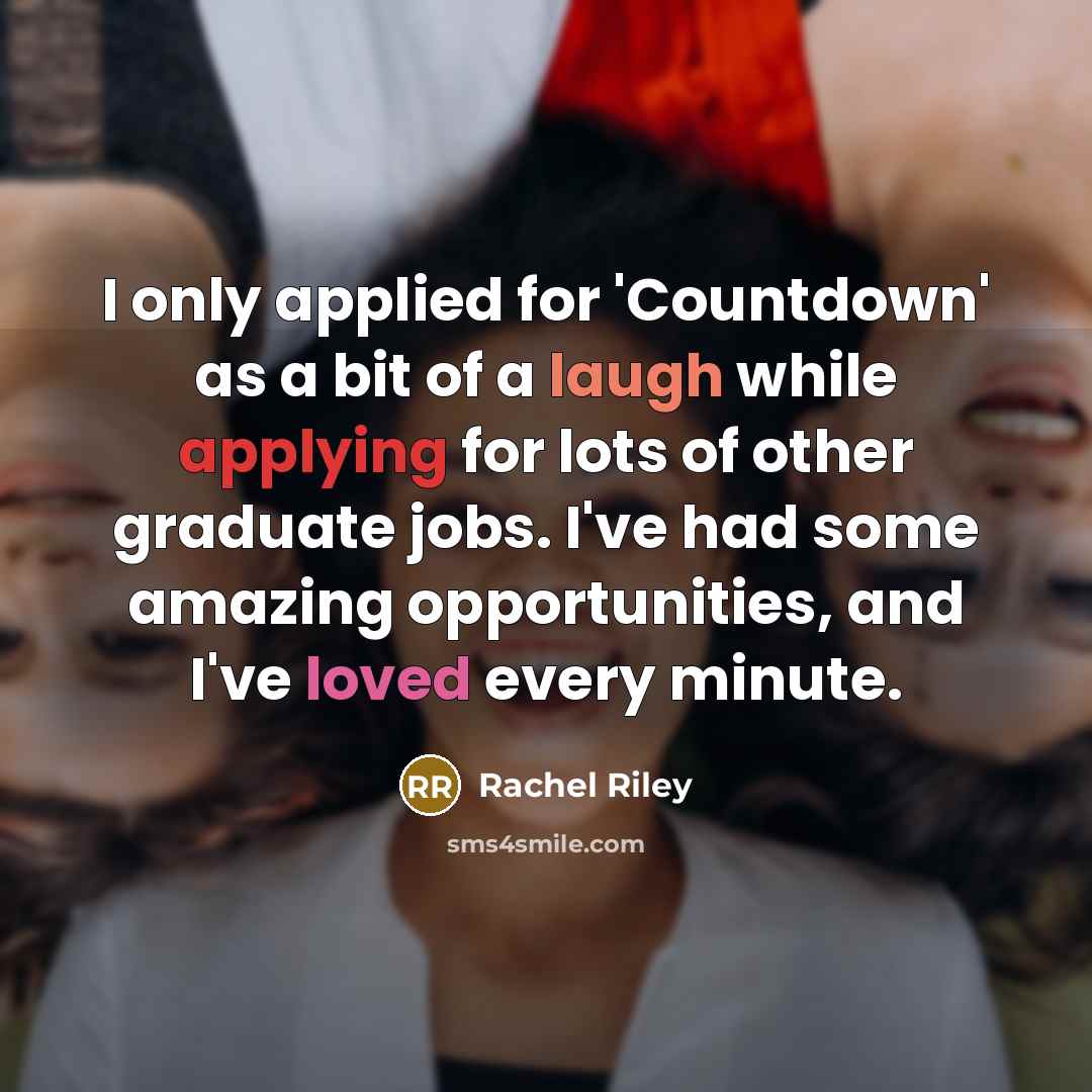“I only applied for 'Countdown' as a bit of a laugh while applying for lots of other graduate jobs. I've had some amazing opportunities, and I've loved every minute.” quote by Rachel Riley