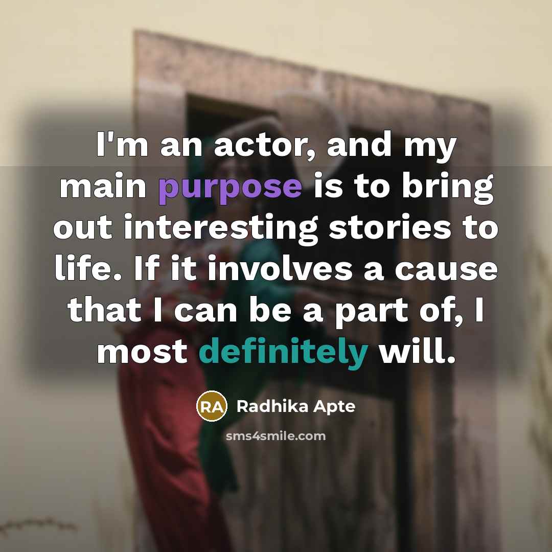“I'm an actor, and my main purpose is to bring out interesting stories to life. If it involves a cause that I can be a part of, I most definitely will.” quote by Radhika Apte