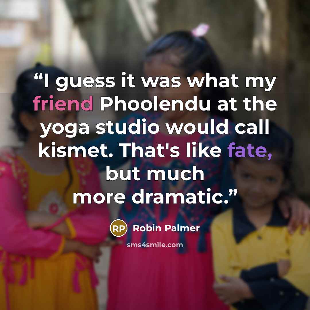 “I guess it was what my friend Phoolendu at the yoga studio would call kismet. That's like fate, but much more dramatic.” quote by Robin Palmer