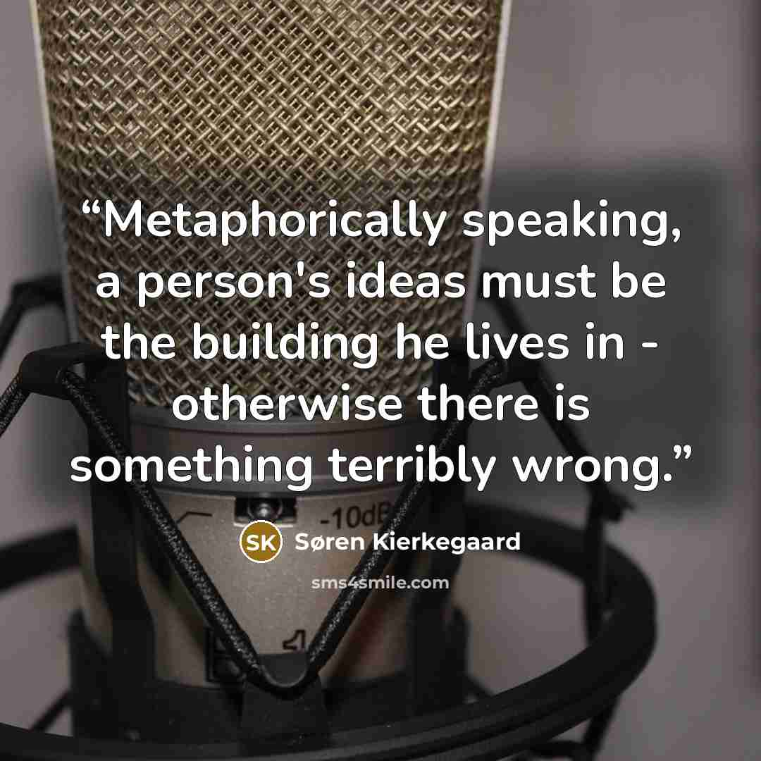 “Metaphorically speaking, a person's ideas must be the building he lives in - otherwise there is something terribly wrong.” quote by Søren Kierkegaard