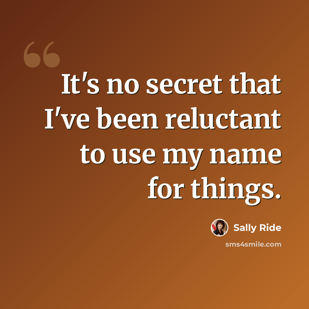 “It's no secret that I've been reluctant to use my name for things.” quote by Sally Ride