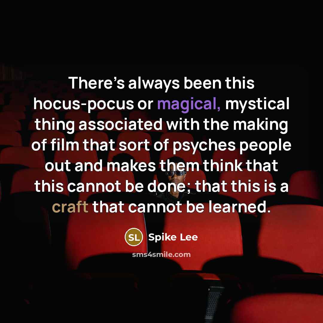 “There’s always been this hocus-pocus or magical, mystical thing associated with the making of film that sort of psyches people out and makes them think that this cannot be done; that this is a craft that cannot be learned.” quote by Spike Lee