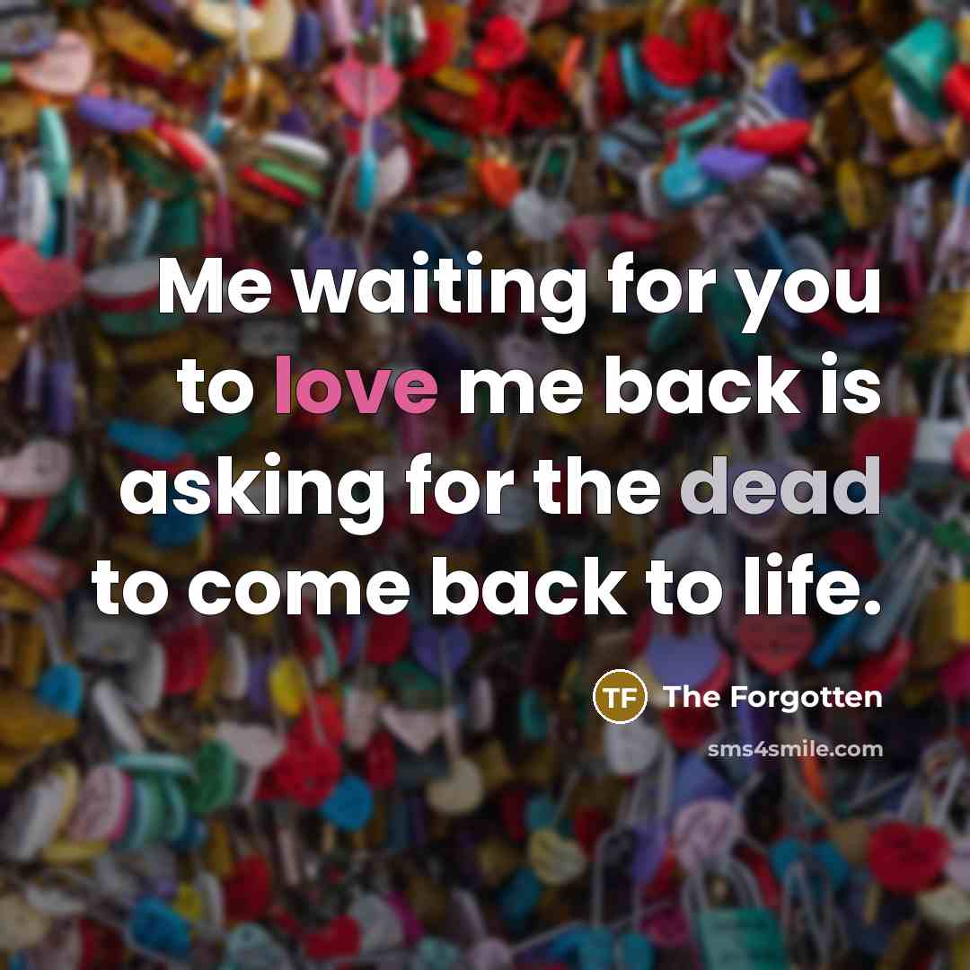 “Me waiting for you to love me back is asking for the dead to come back to life.” quote by The Forgotten