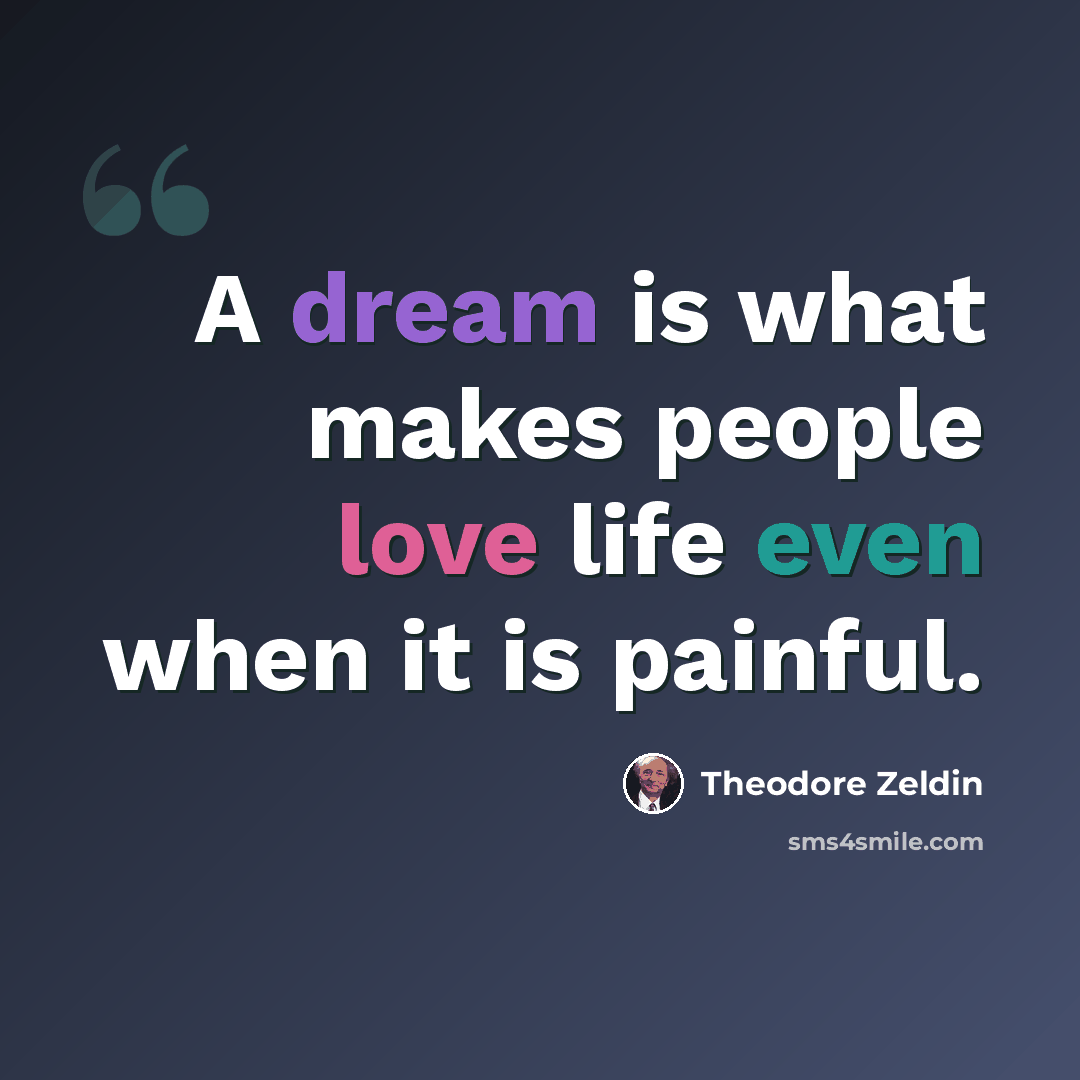“A dream is what makes people love life even when it is painful.” quote by Theodore Zeldin