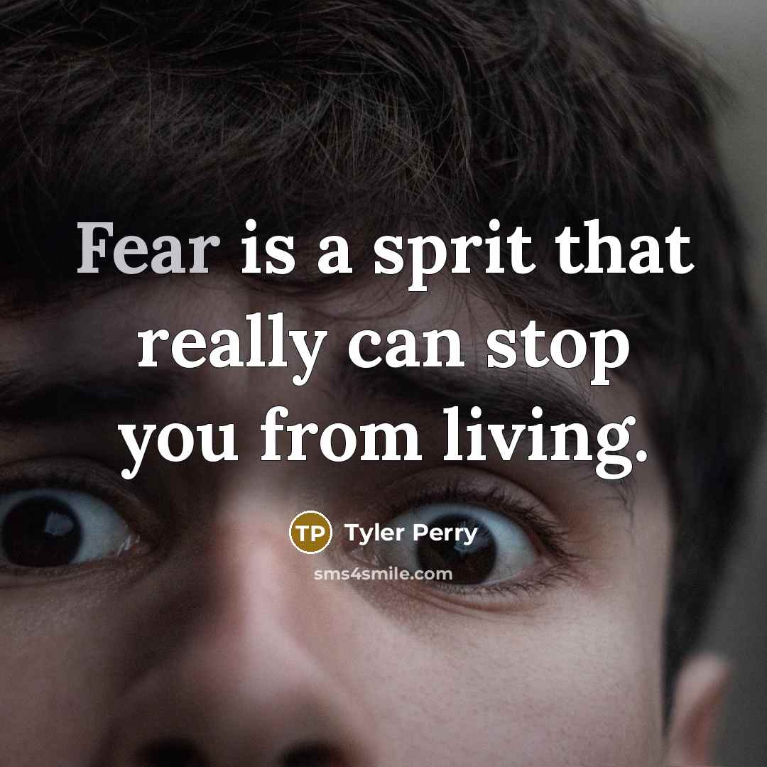 “Fear is a sprit that really can stop you from living.” quote by Tyler Perry