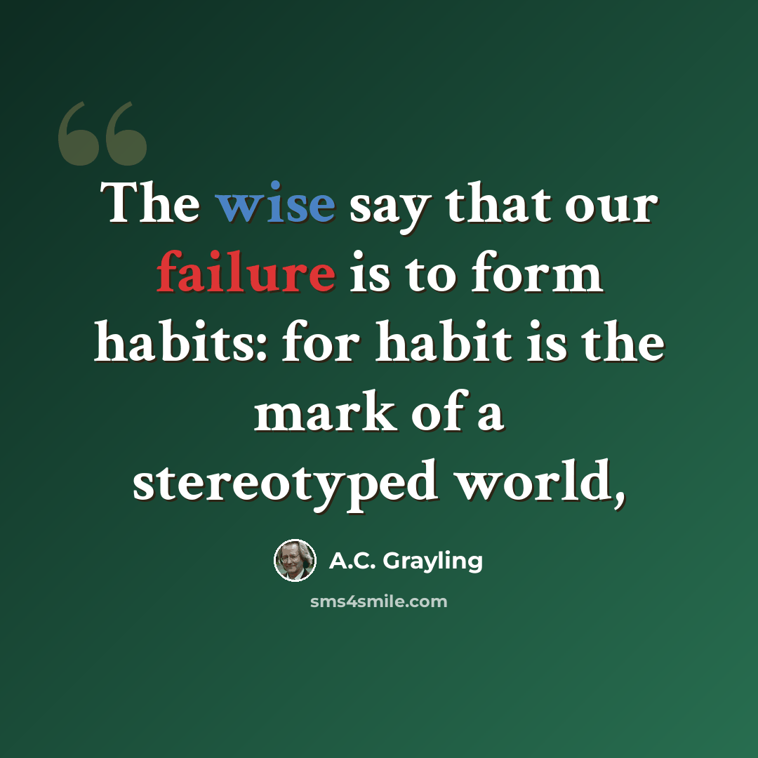 “The wise say that our failure is to form habits: for habit is the mark of a stereotyped world,” quote by A.C. Grayling