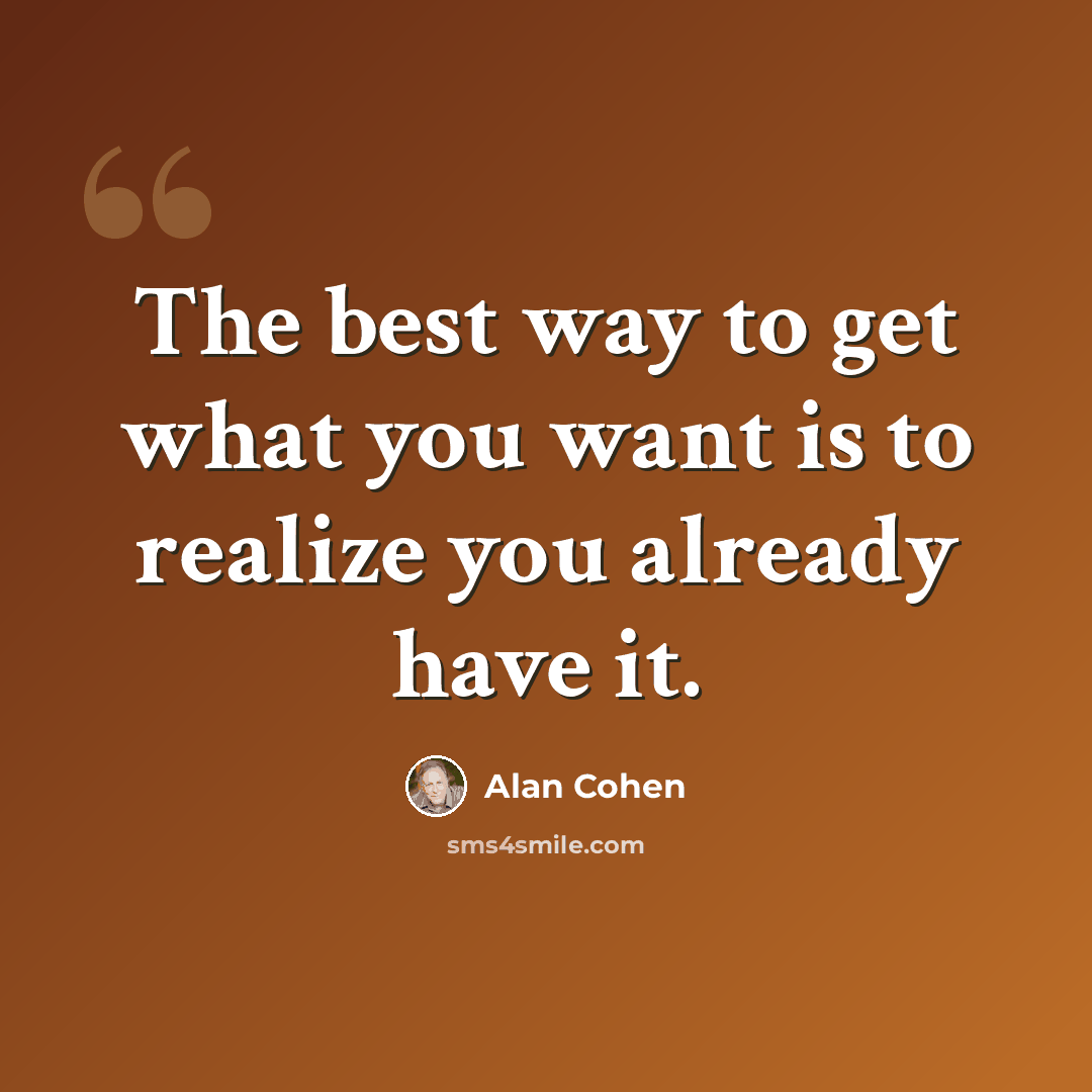 “The best way to get what you want is to realize you already have it.” quote by Alan Cohen