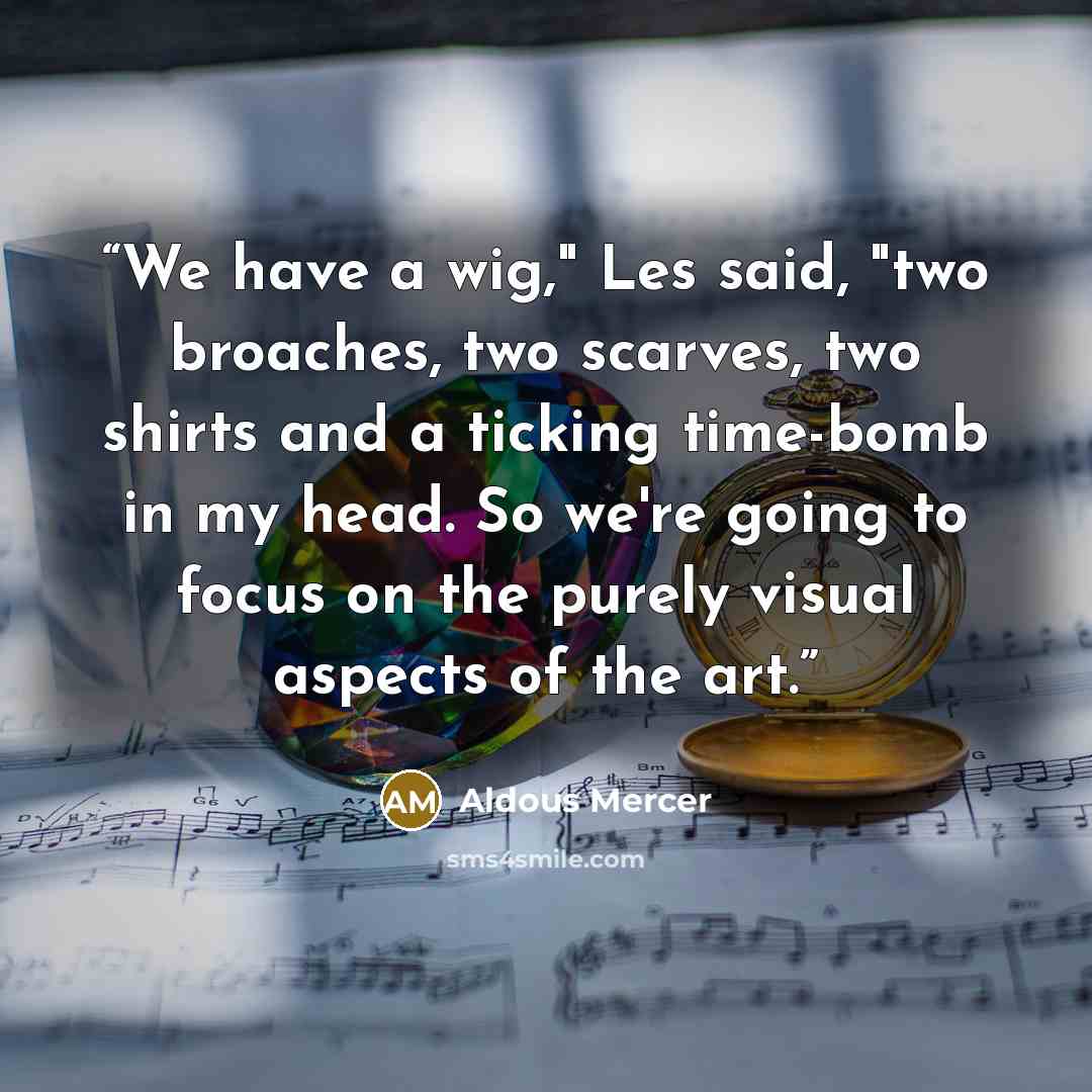“We have a wig," Les said, "two broaches, two scarves, two shirts and a ticking time-bomb in my head. So we're going to focus on the purely visual aspects of the art.” quote by Aldous Mercer