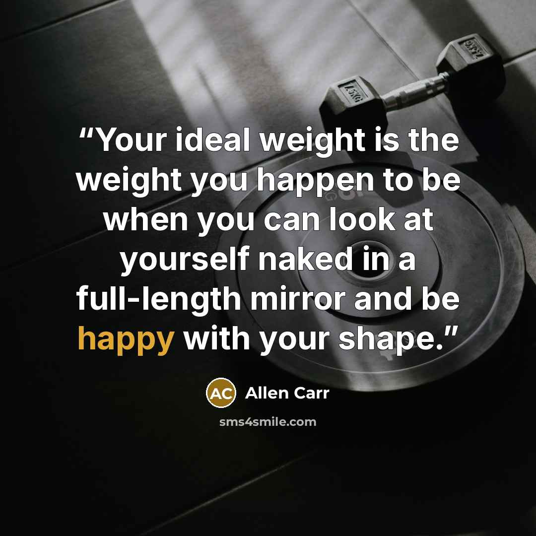 “Your ideal weight is the weight you happen to be when you can look at yourself naked in a full-length mirror and be happy with your shape.” quote by Allen Carr