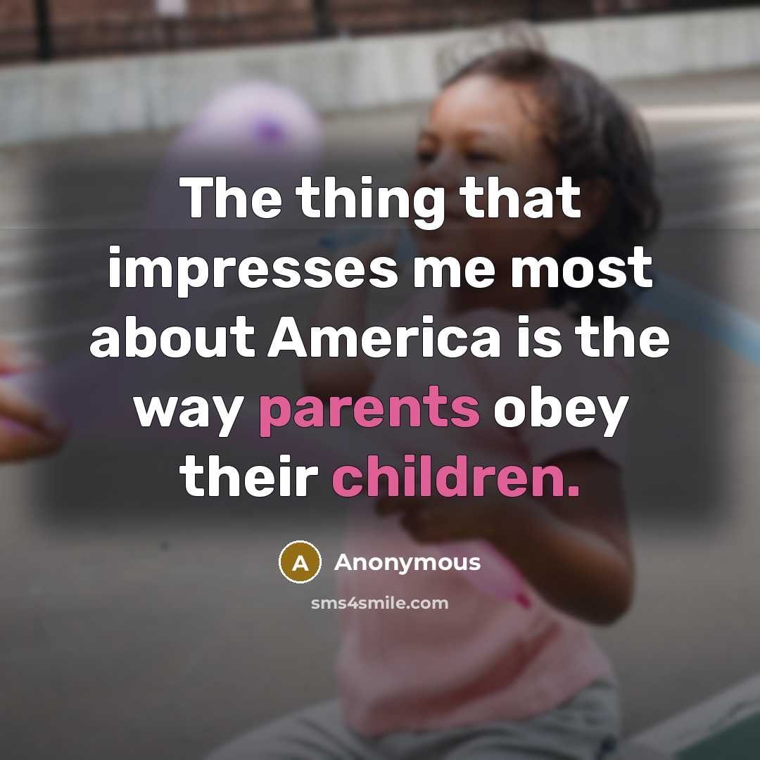 “The thing that impresses me most about America is the way parents obey their children.” quote by Anonymous