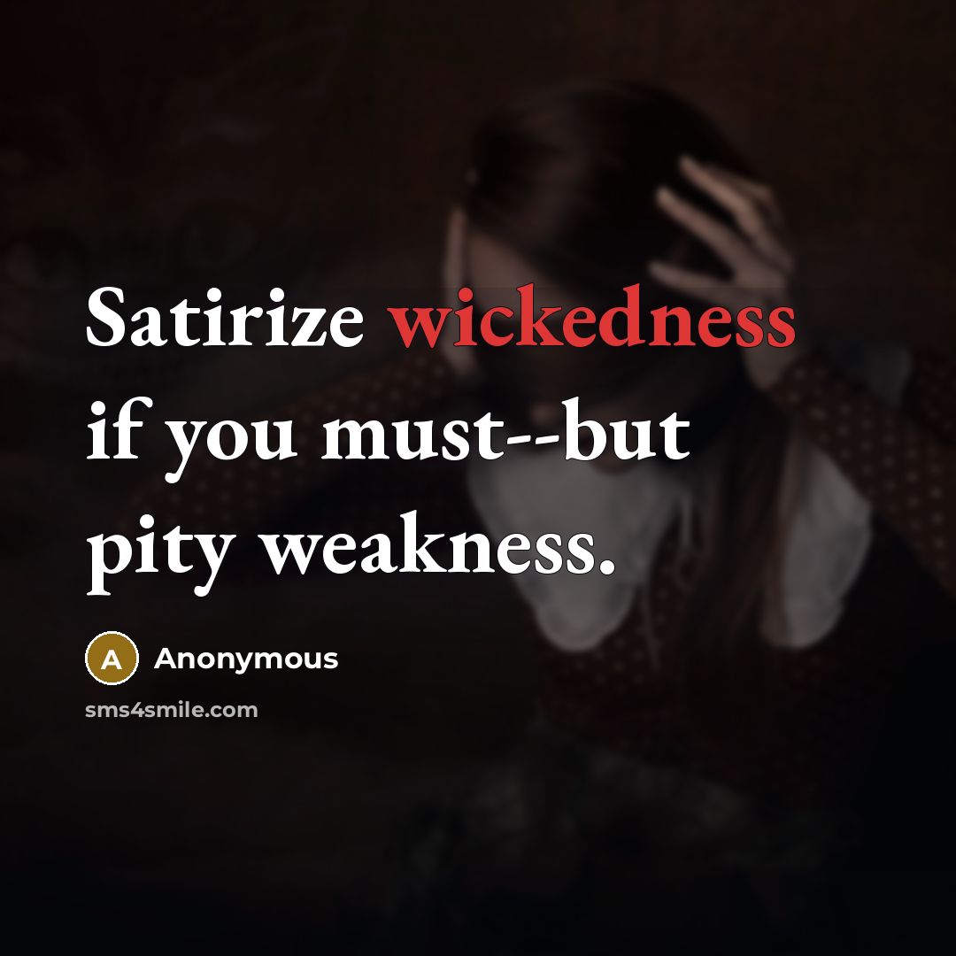 “Satirize wickedness if you must--but pity weakness.” quote by Anonymous