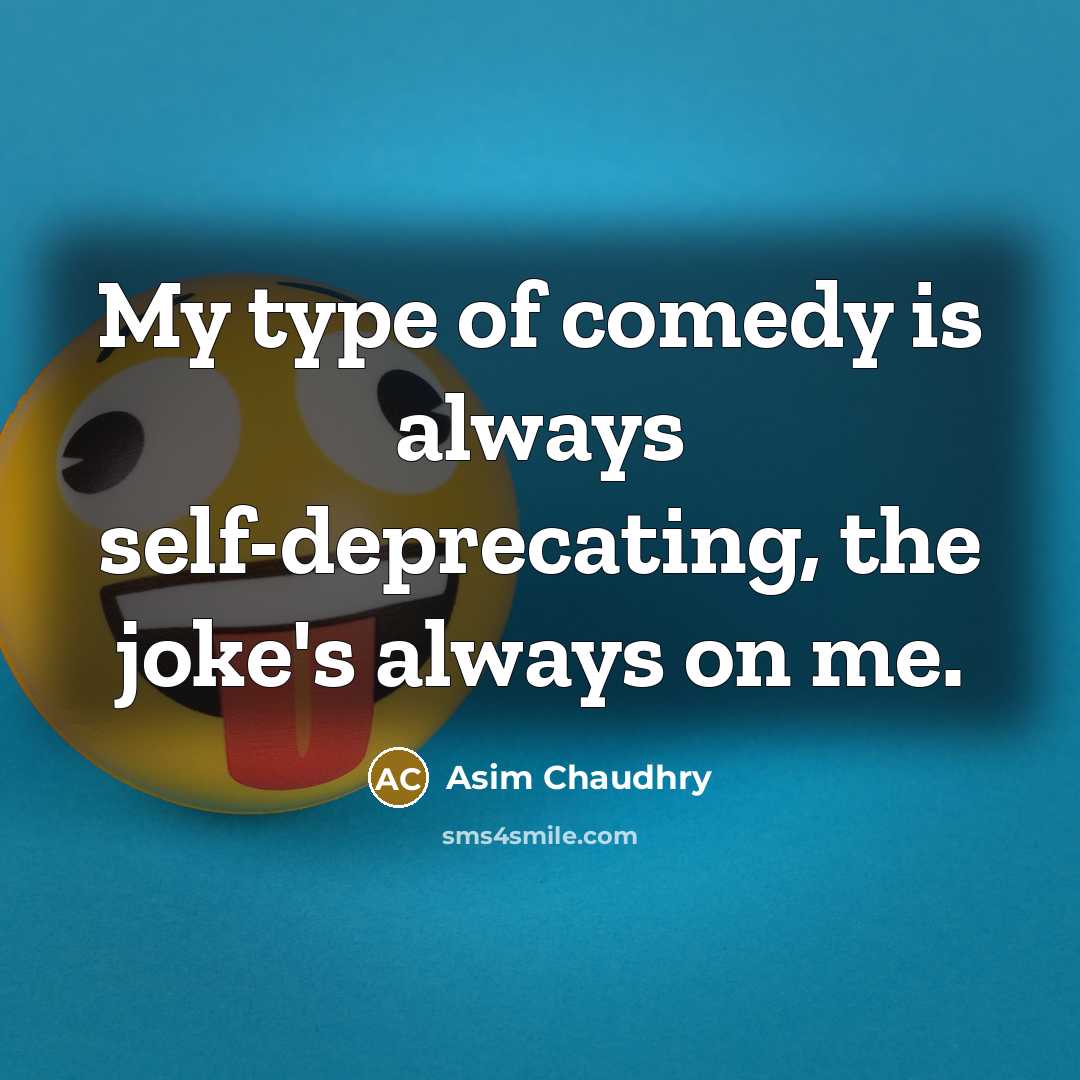 “My type of comedy is always self-deprecating, the joke's always on me.” quote by Asim Chaudhry
