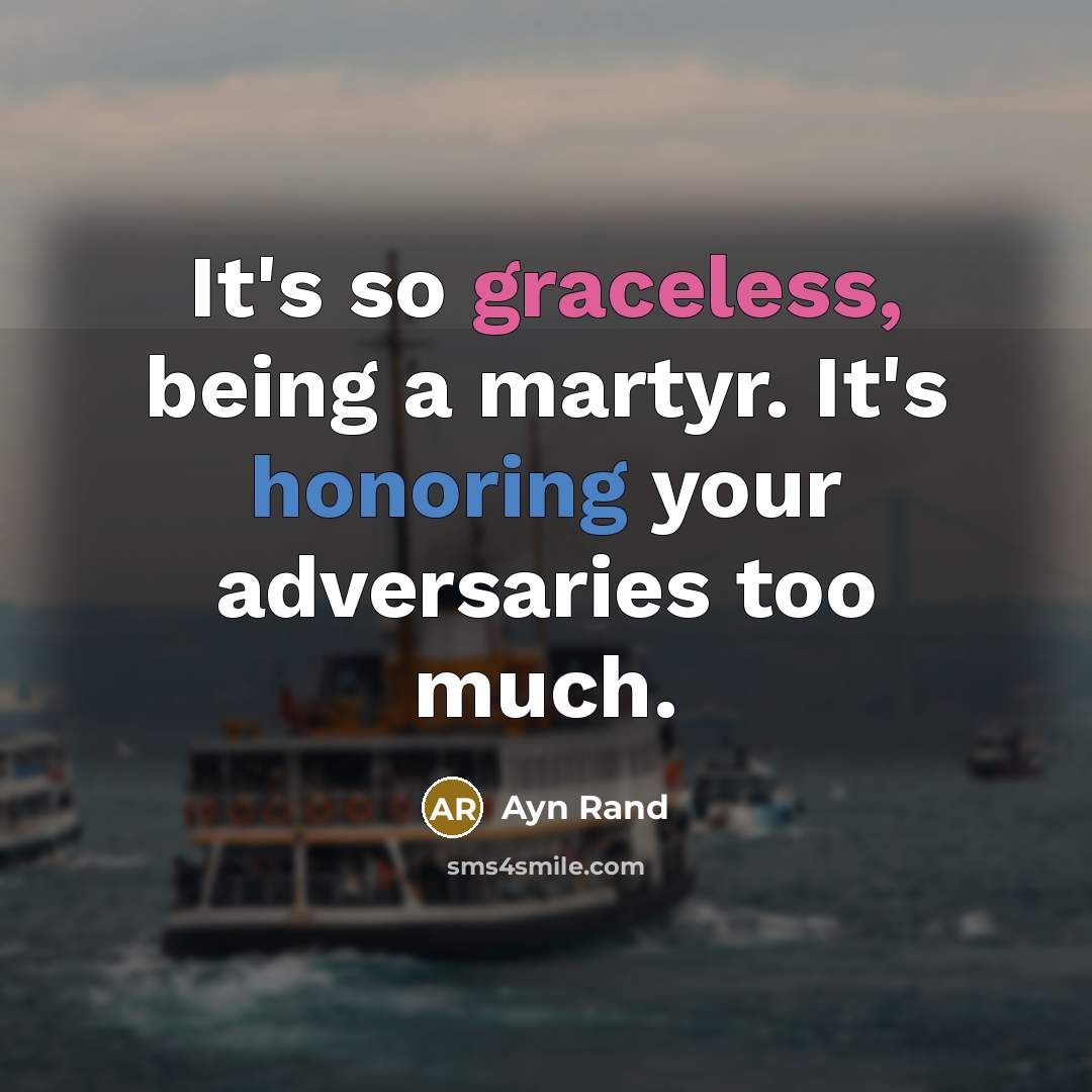 “It's so graceless, being a martyr. It's honoring your adversaries too much.” quote by Ayn Rand