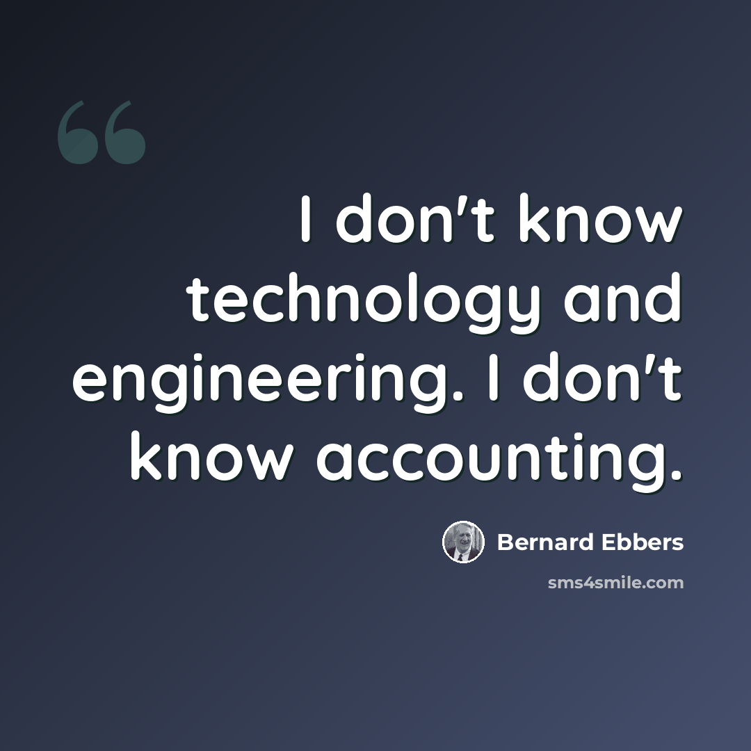 “I don't know technology and engineering. I don't know accounting.” quote by Bernard Ebbers