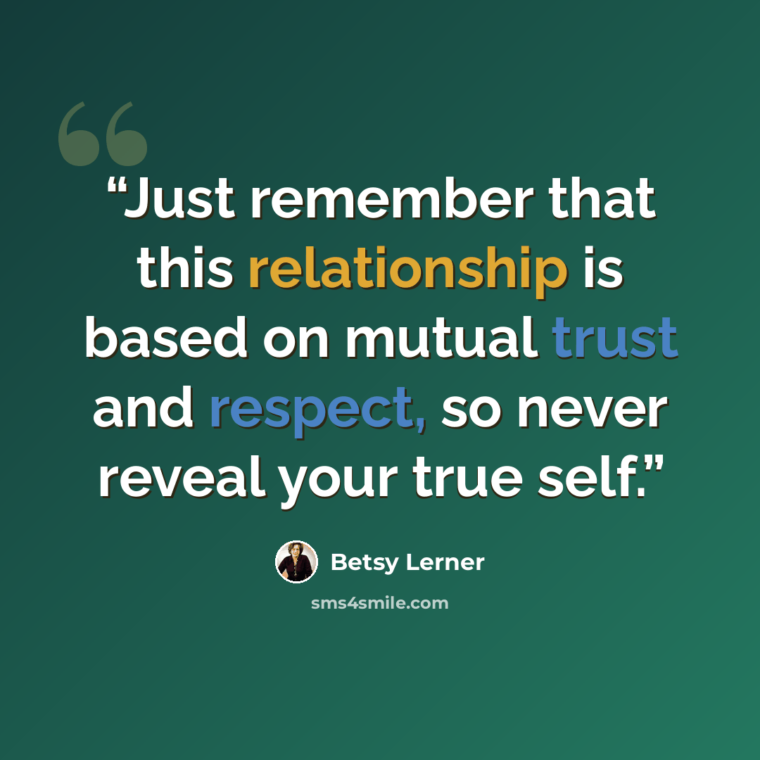 “Just remember that this relationship is based on mutual trust and respect, so never reveal your true self.” quote by Betsy Lerner
