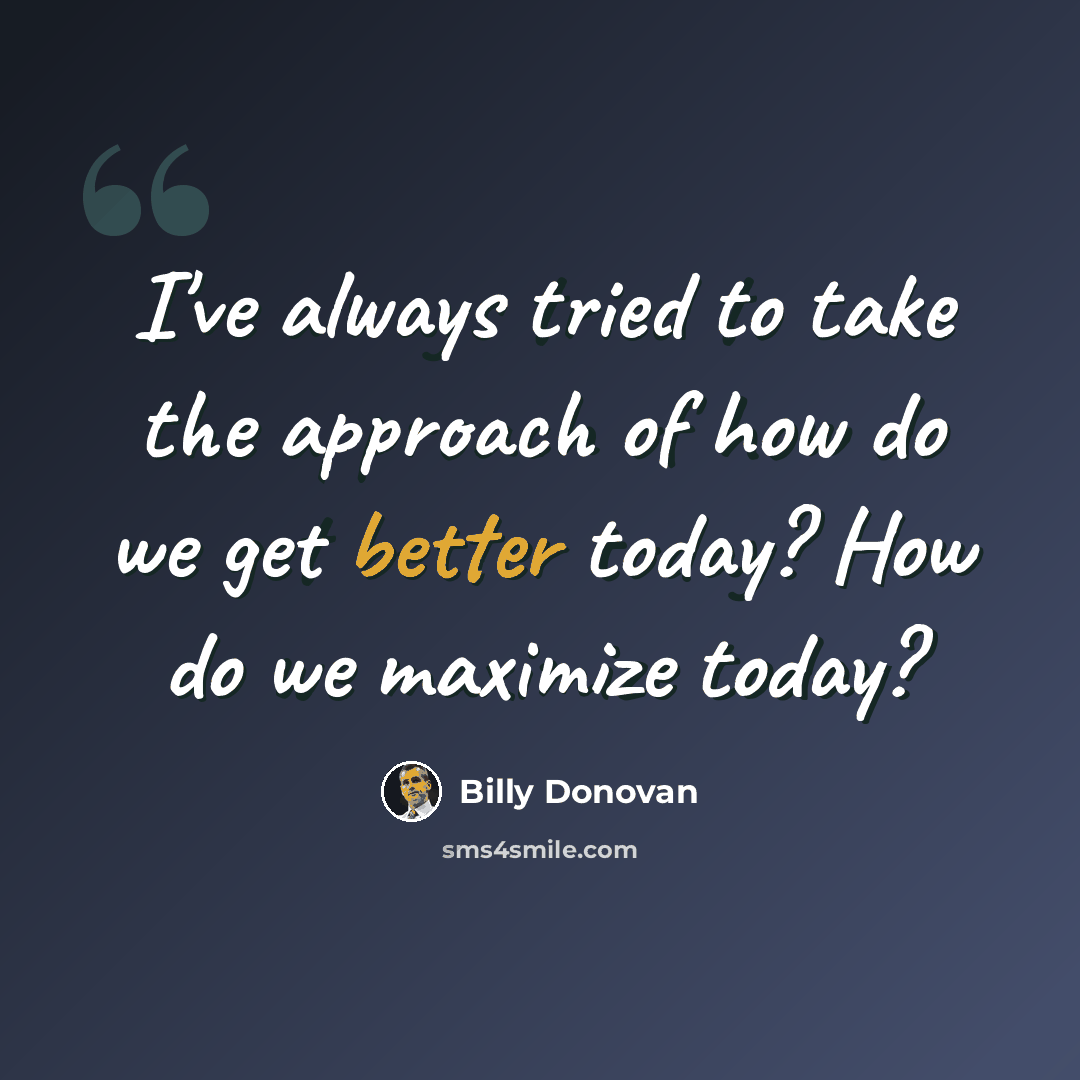 “I've always tried to take the approach of how do we get better today? How do we maximize today?” quote by Billy Donovan