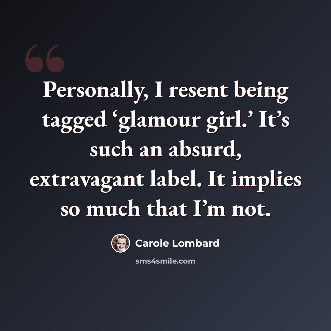 “Personally, I resent being tagged ‘glamour girl.’ It’s such an absurd, extravagant label. It implies so much that I’m not.” quote by Carole Lombard