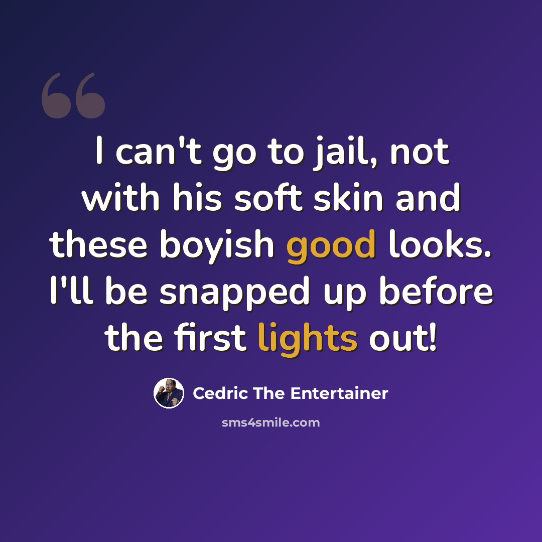“I can't go to jail, not with his soft skin and these boyish good looks. I'll be snapped up before the first lights out!” quote by Cedric The Entertainer