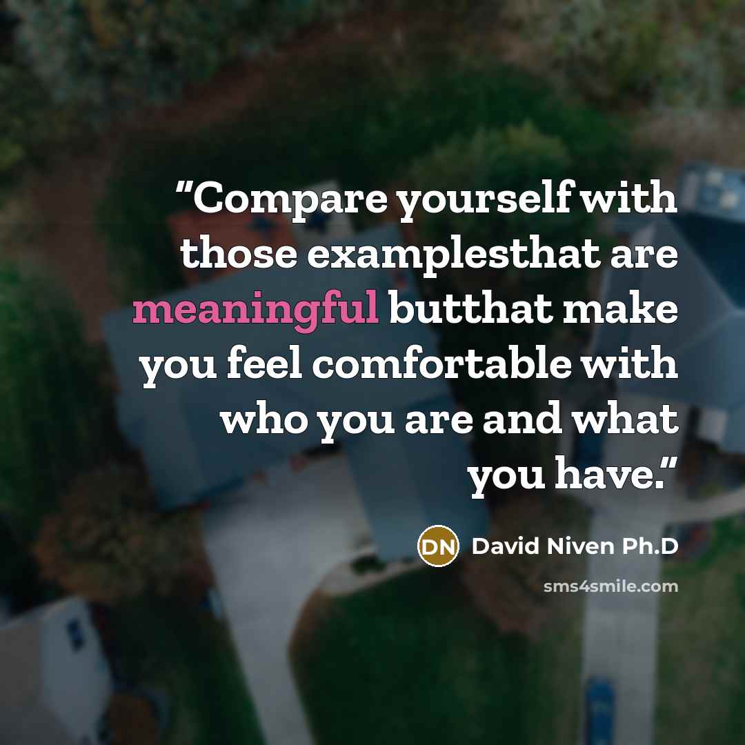 “Compare yourself with those examplesthat are meaningful butthat make you feel comfortable with who you are and what you have.” quote by David Niven Ph.D