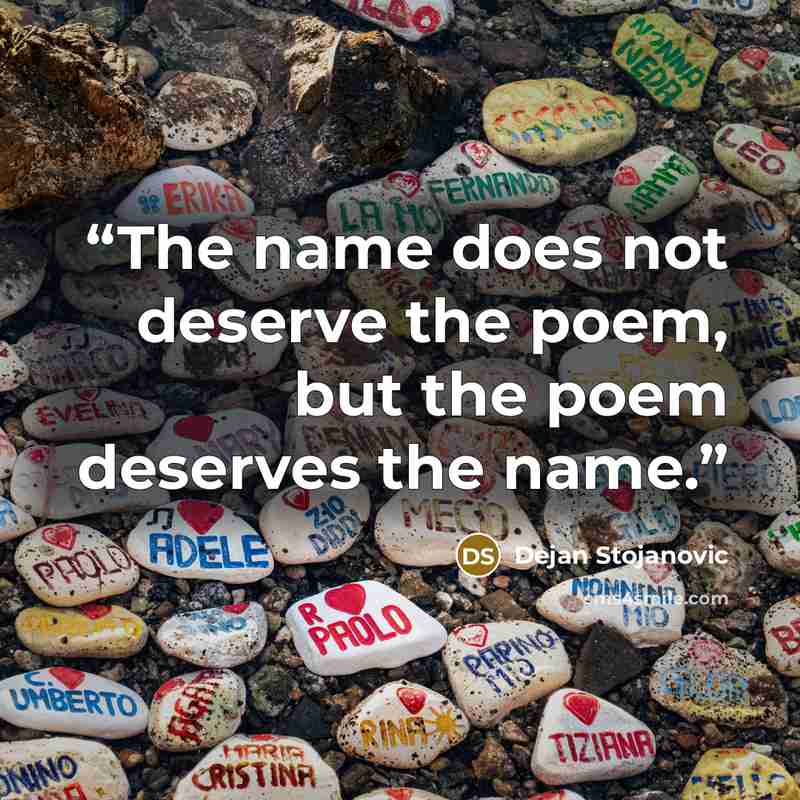 “The name does not deserve the poem, but the poem deserves the name.” quote by Dejan Stojanovic