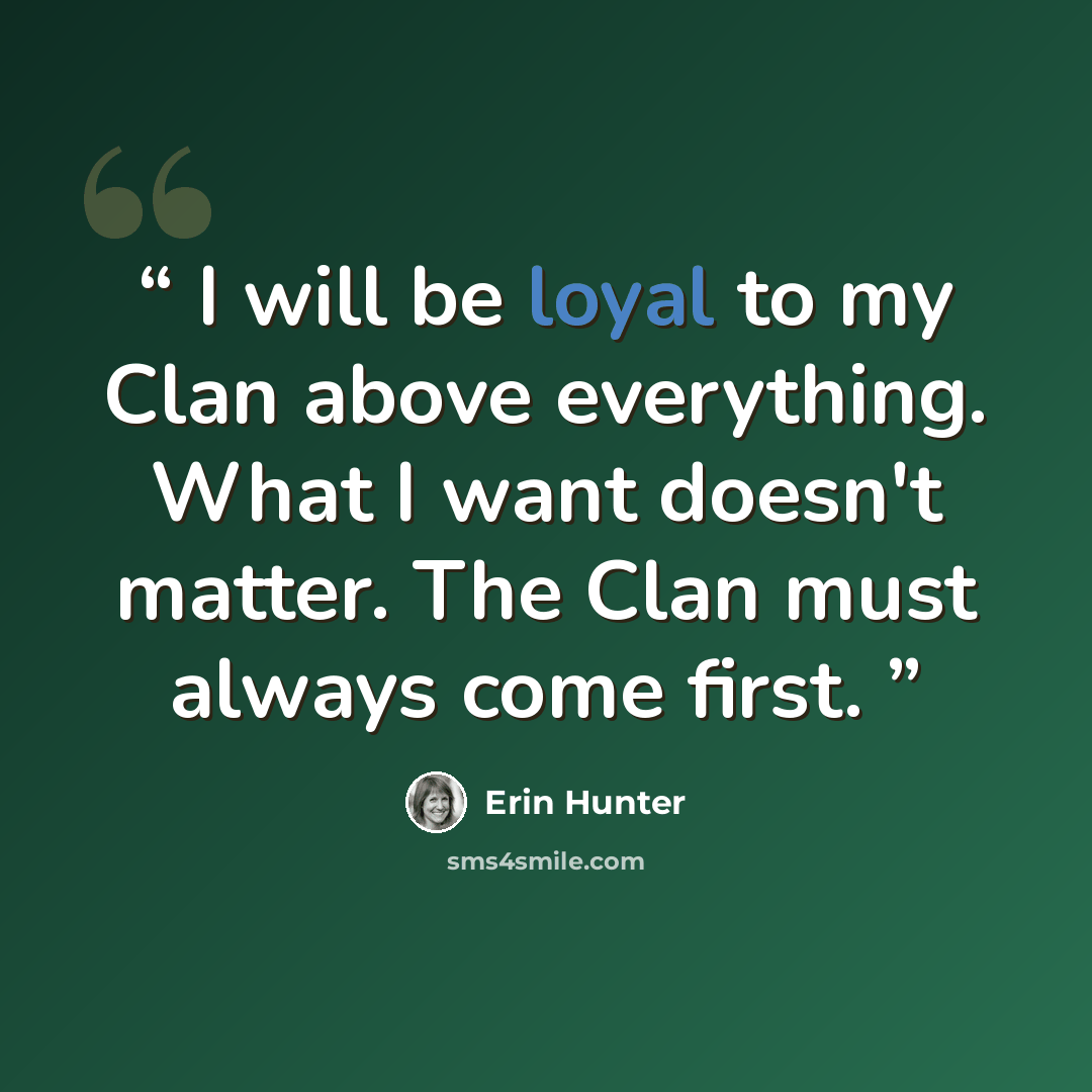 “I will be loyal to my Clan above everything. What I want doesn't matter. The Clan must always come first.” quote by Erin Hunter