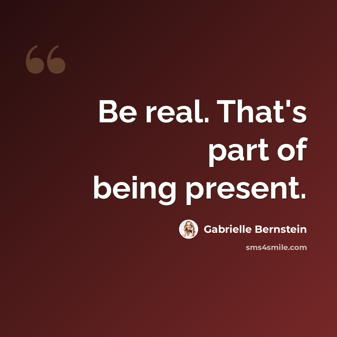 “Be real. That's part of being present.” quote by Gabrielle Bernstein