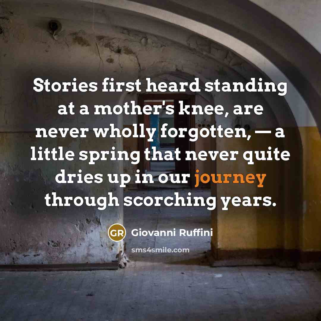 “Stories first heard standing at a mother's knee, are never wholly forgotten, — a little spring that never quite dries up in our journey through scorching years.” quote by Giovanni Ruffini