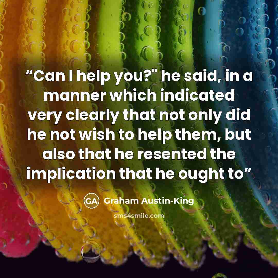 “Can I help you?" he said, in a manner which indicated very clearly that not only did he not wish to help them, but also that he resented the implication that he ought to” quote by Graham Austin-King