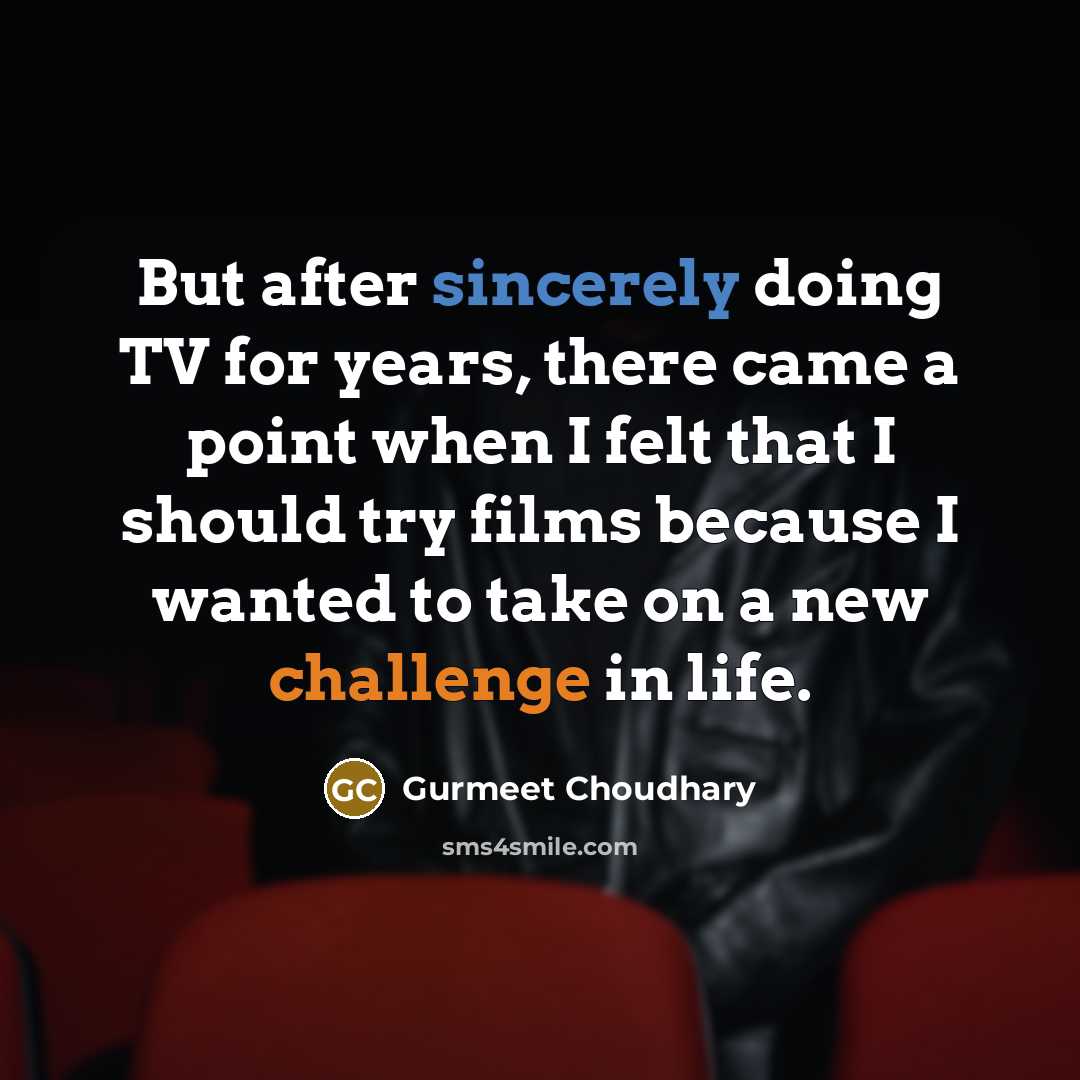 “But after sincerely doing TV for years, there came a point when I felt that I should try films because I wanted to take on a new challenge in life.” quote by Gurmeet Choudhary