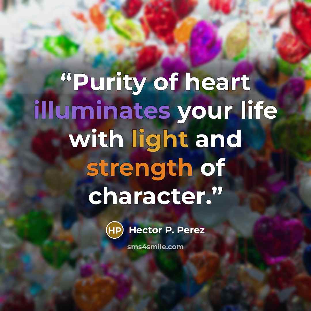 “Purity of heart illuminates your life with light and strength of character.” quote by Hector P. Perez