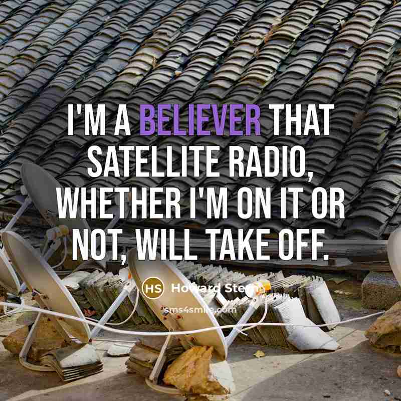 “I'm a believer that satellite radio, whether I'm on it or not, will take off.” quote by Howard Stern