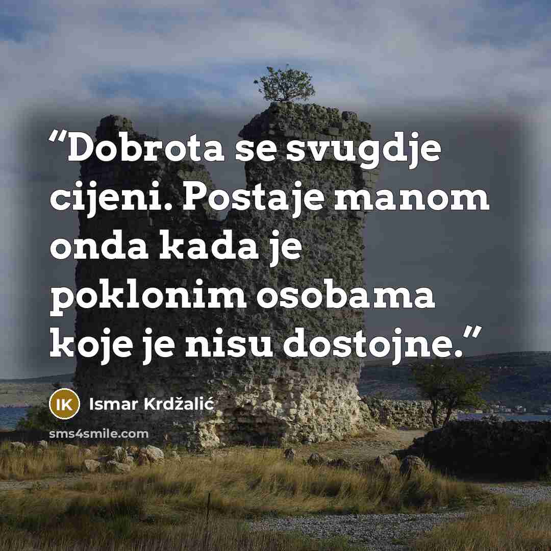 “Dobrota se svugdje cijeni. Postaje manom onda kada je poklonim osobama koje je nisu dostojne.” quote by Ismar Krdžalić