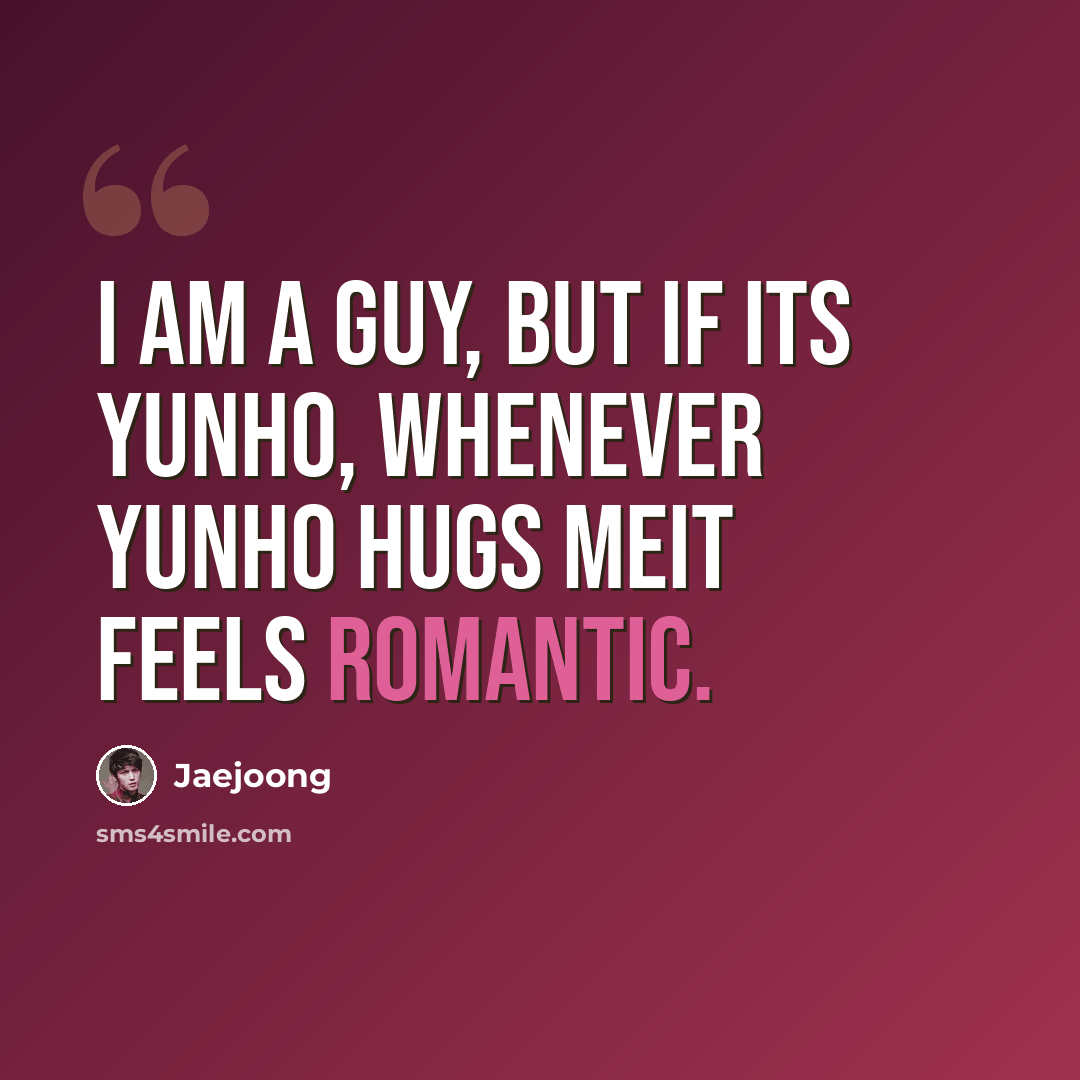 “I am a guy, but if its Yunho, whenever Yunho hugs meit feels romantic.” quote by Jaejoong
